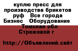 куплю пресс для производства брикетов руф - Все города Бизнес » Оборудование   . Томская обл.,Стрежевой г.